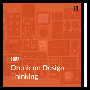 Drunk on Design Thinking