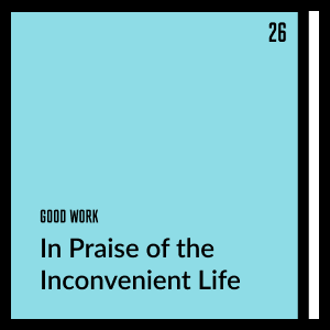 In Praise of the Inconvenient Life
